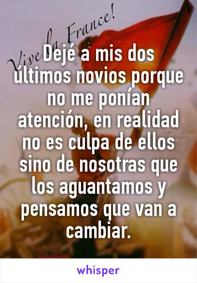 Dejé a mis dos últimos novios porque no me ponían atención, en realidad no es culpa de ellos sino de nosotras que los aguantamos y pensamos que van a cambiar.