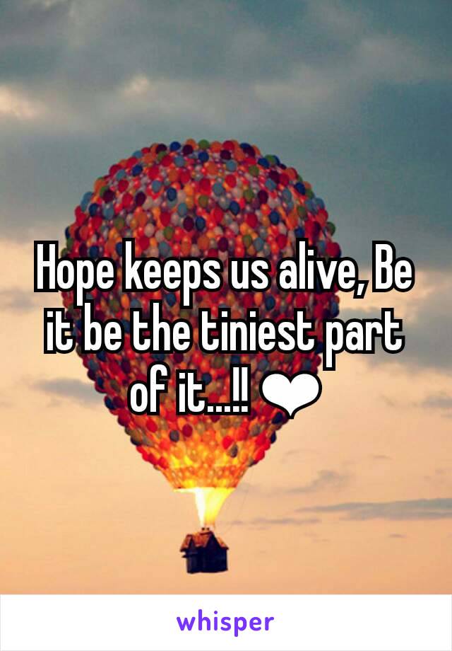 Hope keeps us alive, Be it be the tiniest part of it...!! ❤