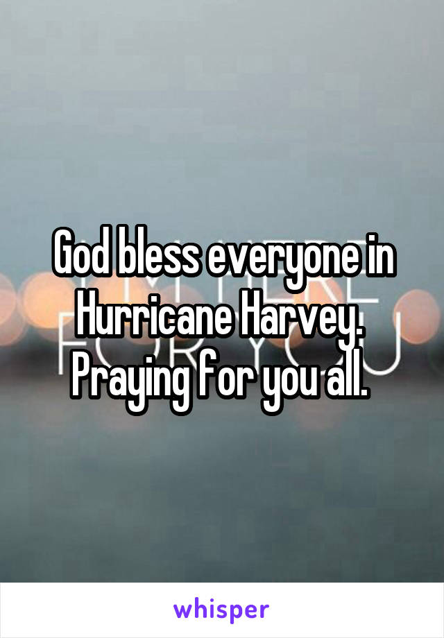 God bless everyone in Hurricane Harvey. 
Praying for you all. 