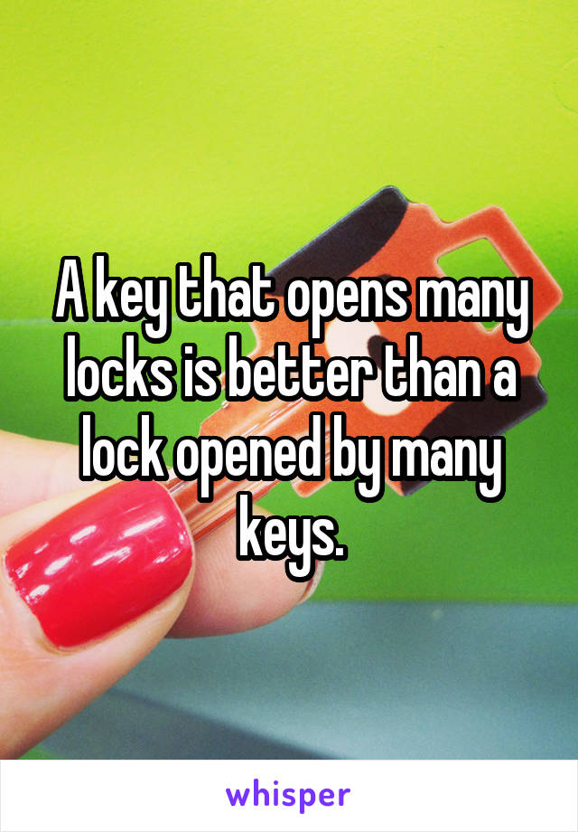 A key that opens many locks is better than a lock opened by many keys.