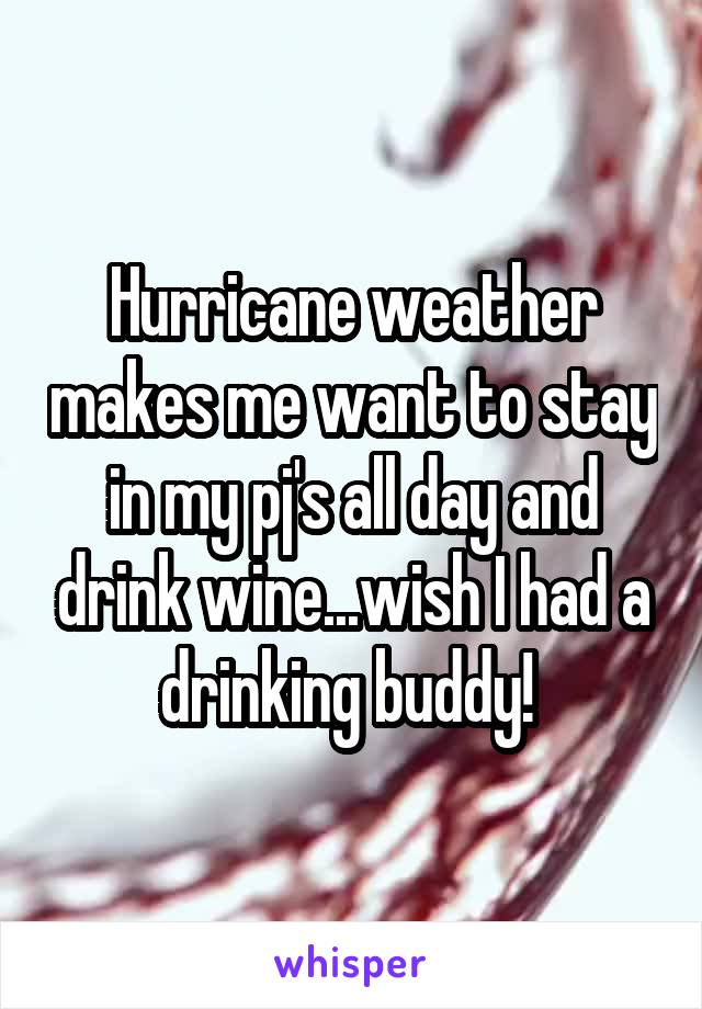 Hurricane weather makes me want to stay in my pj's all day and drink wine...wish I had a drinking buddy! 