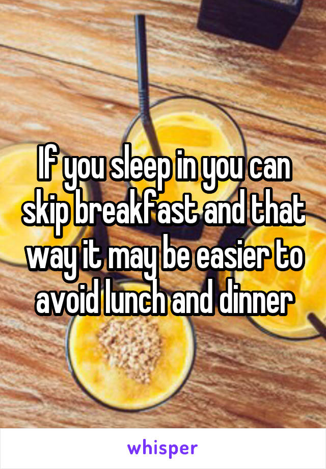 If you sleep in you can skip breakfast and that way it may be easier to avoid lunch and dinner