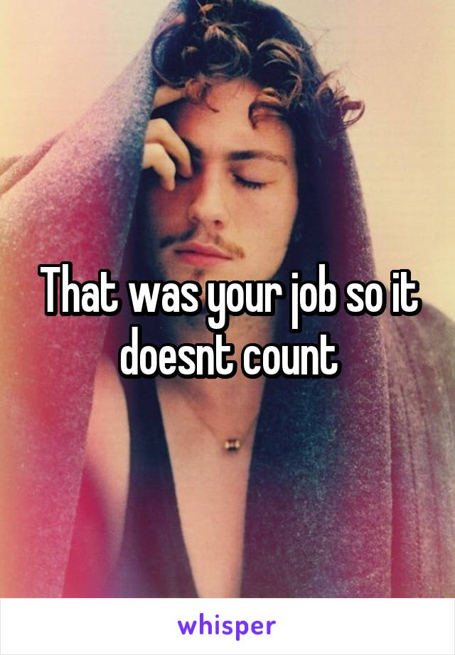 That was your job so it doesnt count