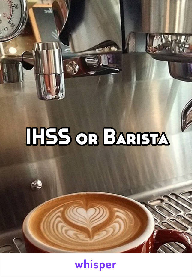 IHSS or Barista