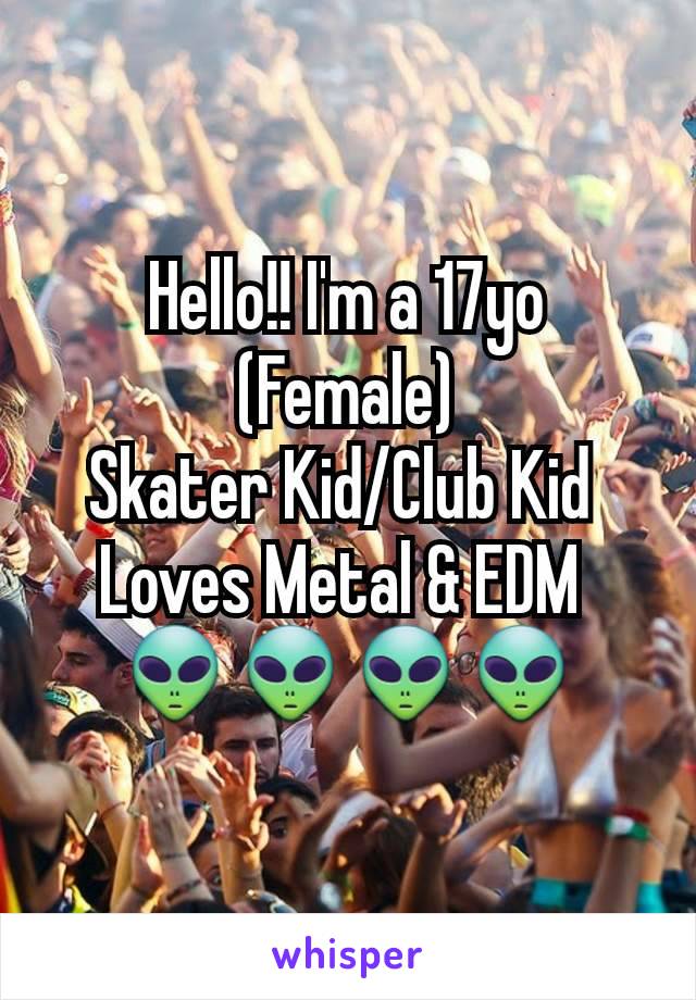 Hello!! I'm a 17yo  (Female)
Skater Kid/Club Kid 
Loves Metal & EDM 
👽👽👽👽