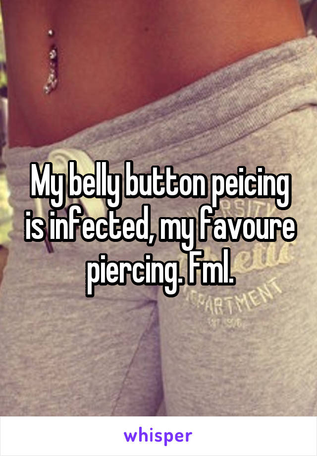 My belly button peicing is infected, my favoure piercing. Fml.