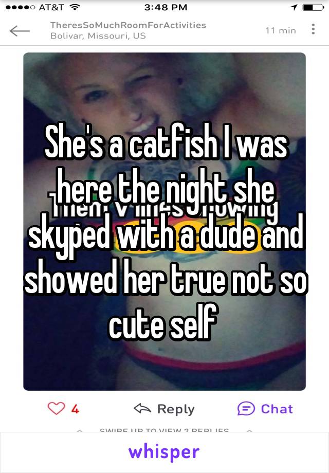 She's a catfish I was here the night she skyped with a dude and showed her true not so cute self 