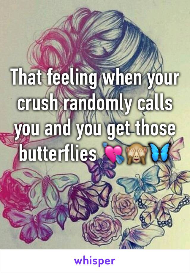 That feeling when your crush randomly calls you and you get those butterflies 💘🙈🦋