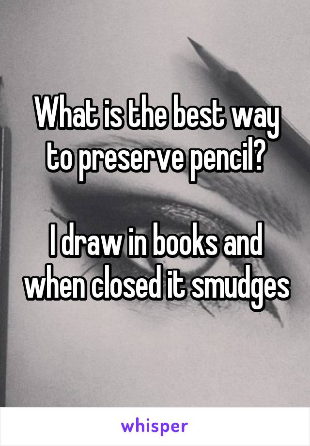 What is the best way to preserve pencil?

I draw in books and when closed it smudges 