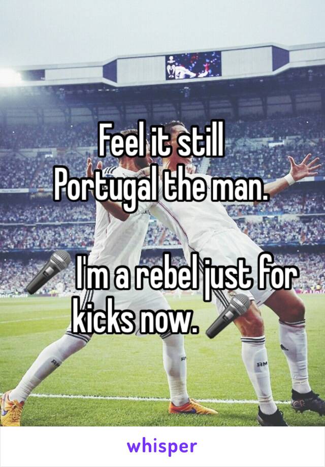 Feel it still
Portugal the man.

🎤 I'm a rebel just for kicks now. 🎤