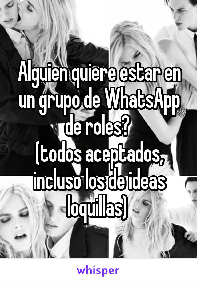 Alguien quiere estar en un grupo de WhatsApp de roles? 
(todos aceptados, incluso los de ideas loquillas) 