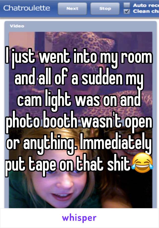 I just went into my room and all of a sudden my cam light was on and photo booth wasn't open or anything. Immediately put tape on that shit😂