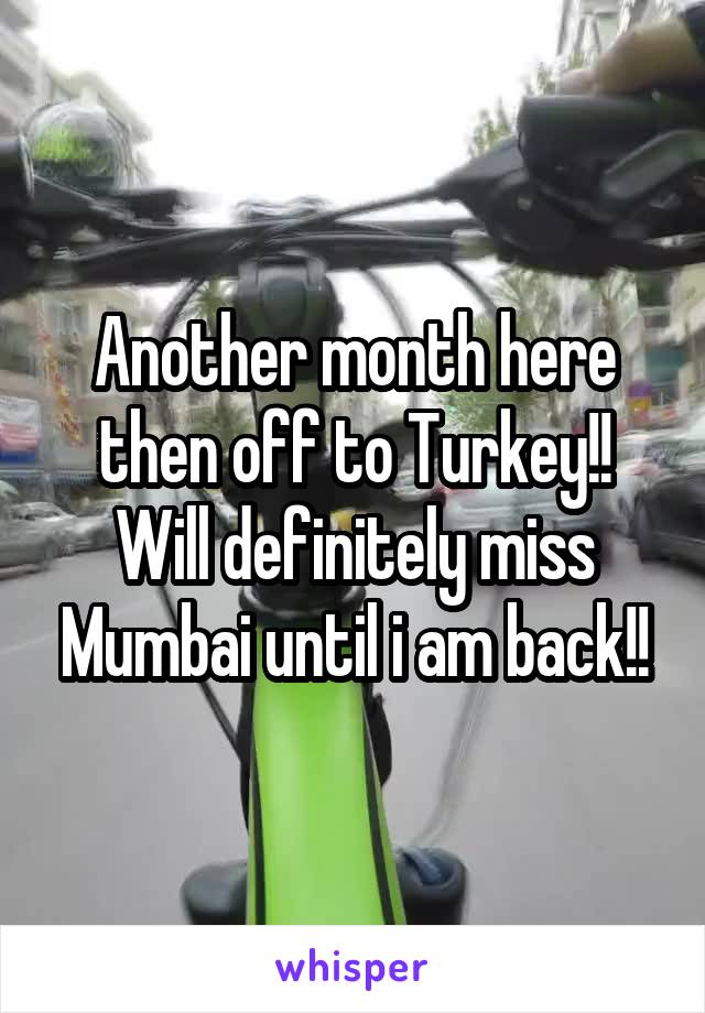 Another month here then off to Turkey!! Will definitely miss Mumbai until i am back!!