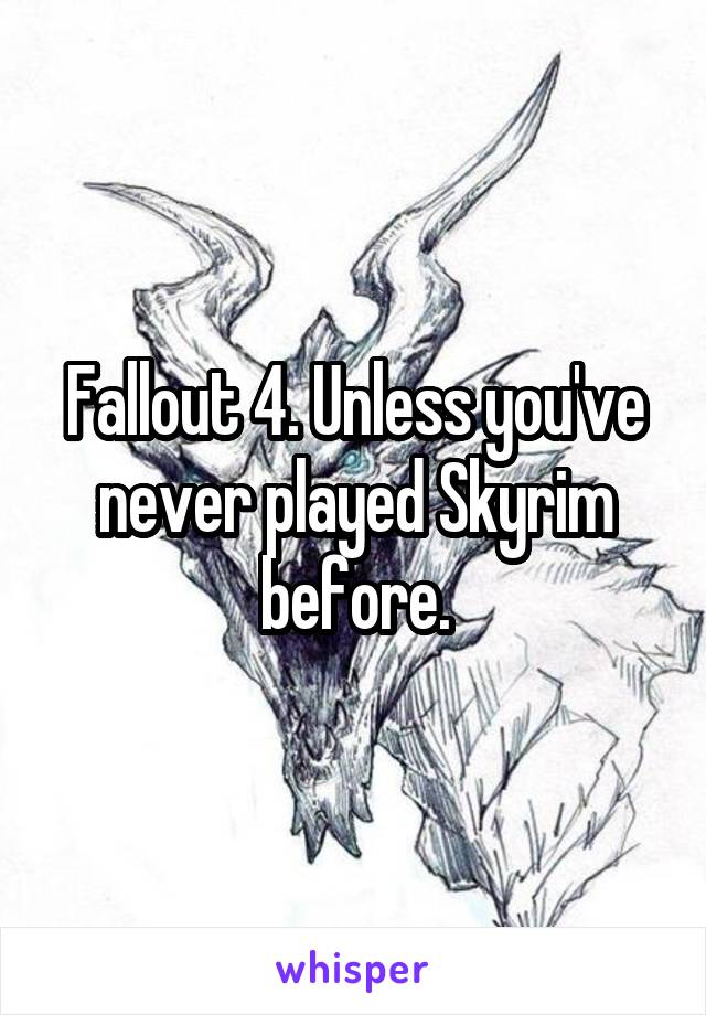 Fallout 4. Unless you've never played Skyrim before.