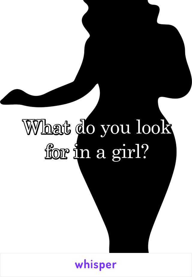 What do you look for in a girl?