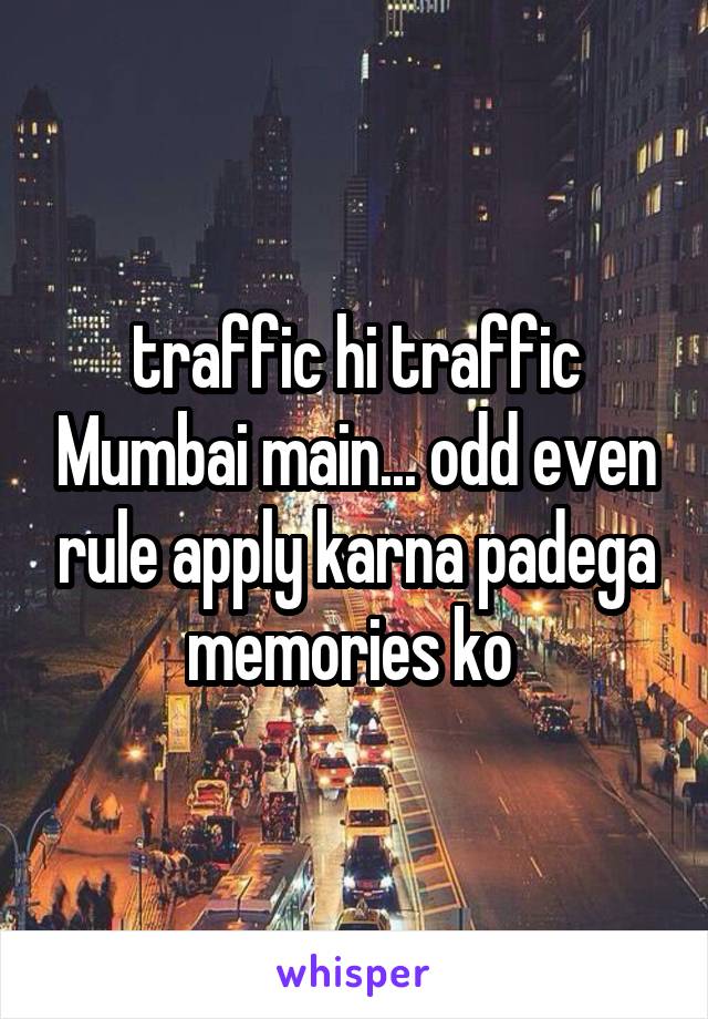 traffic hi traffic Mumbai main... odd even rule apply karna padega memories ko 