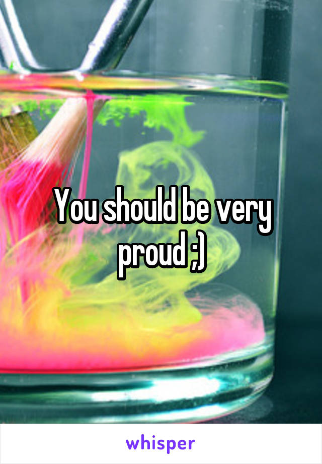 You should be very proud ;)