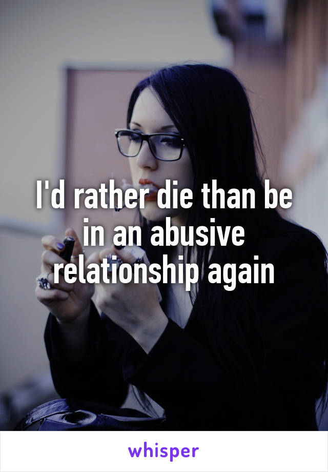 I'd rather die than be in an abusive relationship again