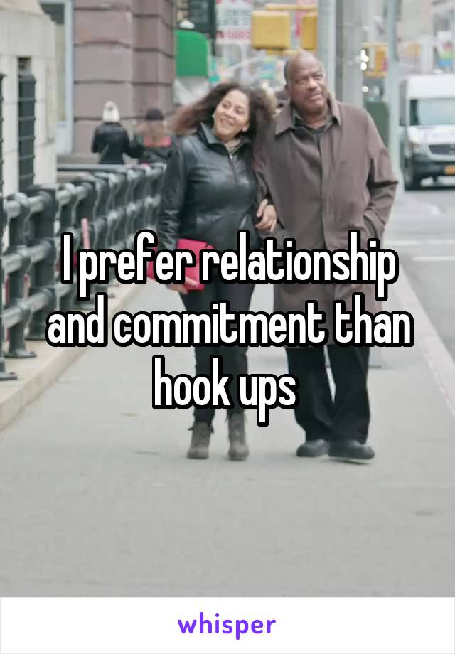 I prefer relationship and commitment than hook ups 