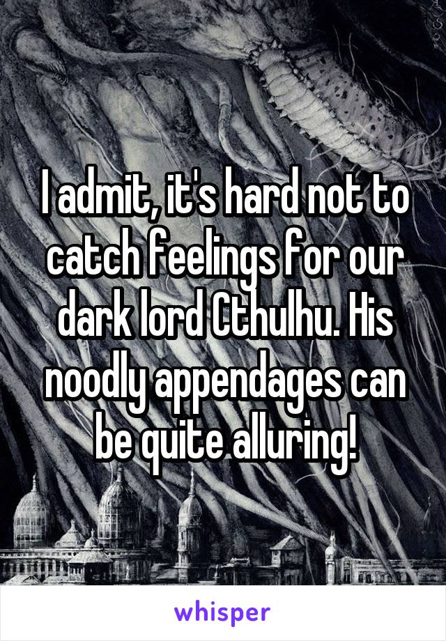 I admit, it's hard not to catch feelings for our dark lord Cthulhu. His noodly appendages can be quite alluring!