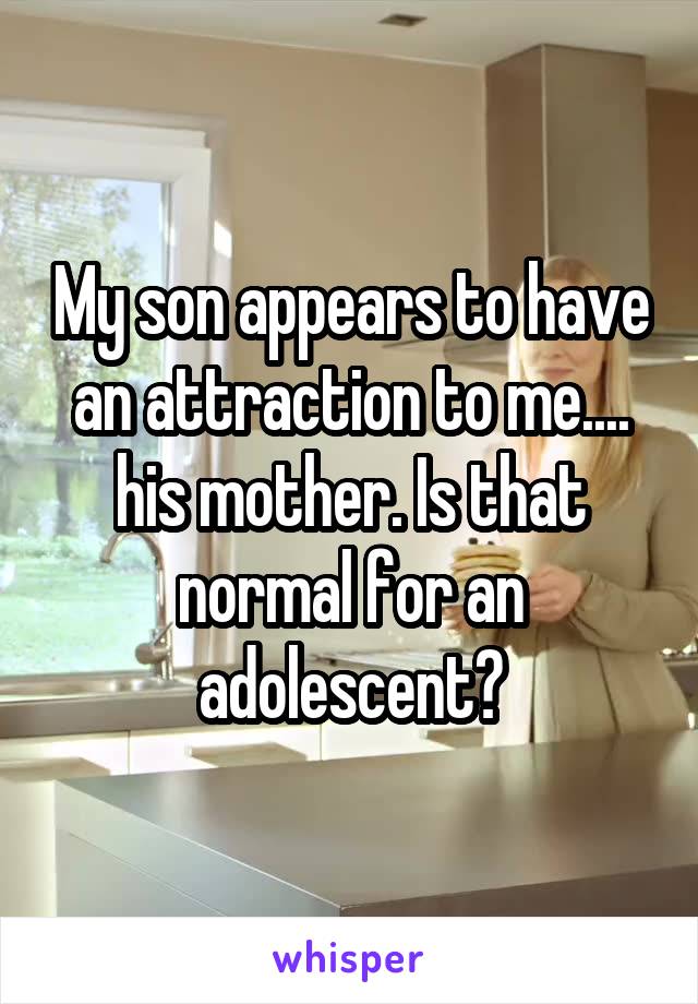 My son appears to have an attraction to me.... his mother. Is that normal for an adolescent?