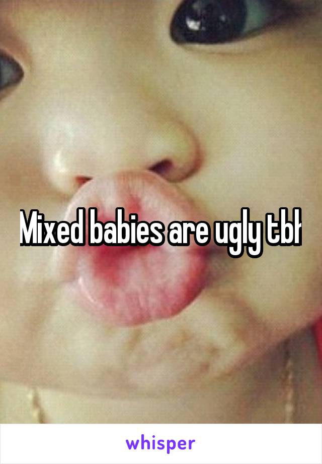 Mixed babies are ugly tbh