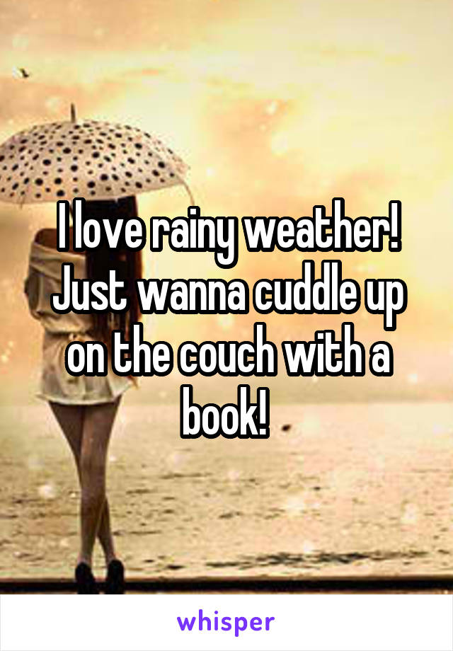 I love rainy weather! Just wanna cuddle up on the couch with a book! 