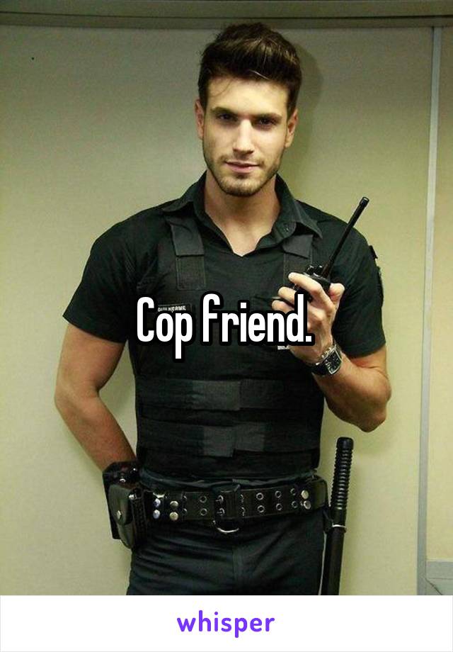 Cop friend. 