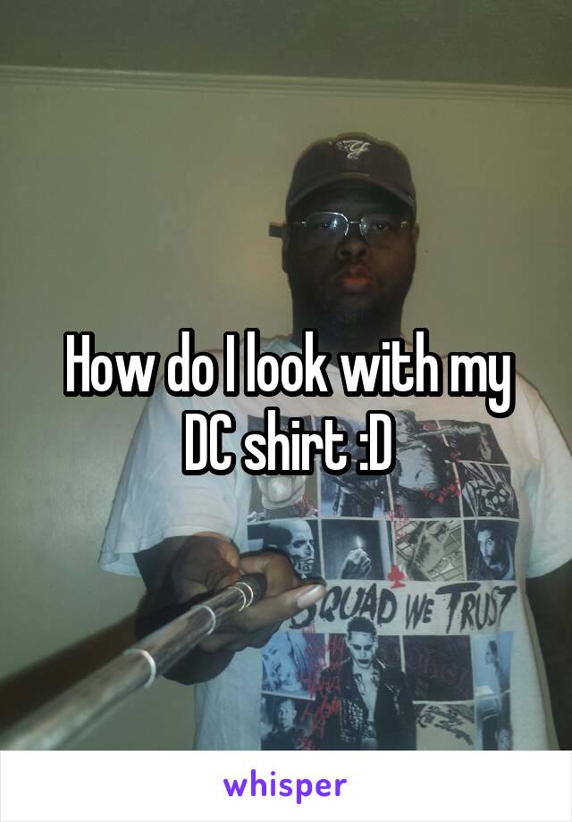 How do I look with my DC shirt :D