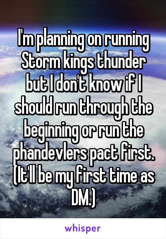 I'm planning on running Storm kings thunder but I don't know if I should run through the beginning or run the phandevlers pact first. (It'll be my first time as DM.)