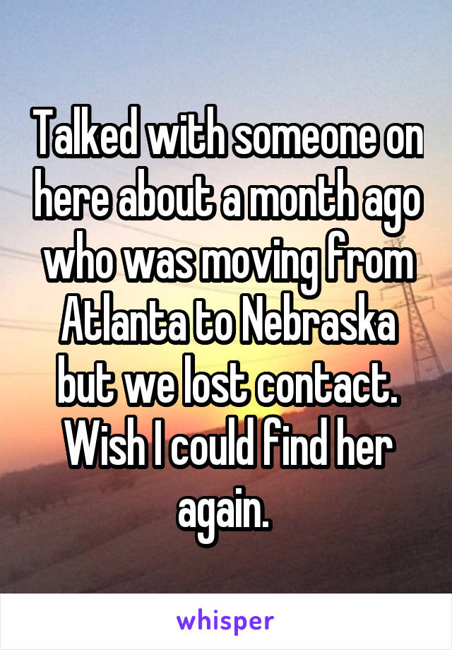 Talked with someone on here about a month ago who was moving from Atlanta to Nebraska but we lost contact. Wish I could find her again. 