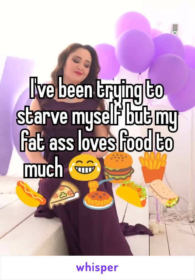 I've been trying to starve myself but my fat ass loves food to much 😂🍔🍟🌭🍕🍝🌮🌯