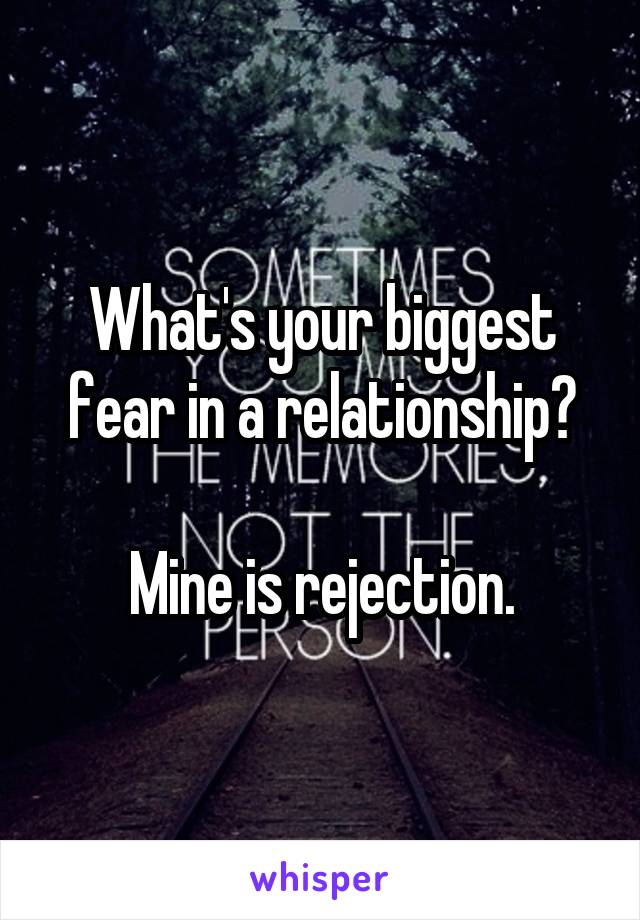 What's your biggest fear in a relationship?

Mine is rejection.