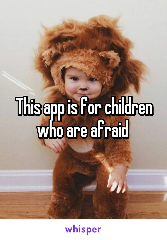 This app is for children who are afraid 