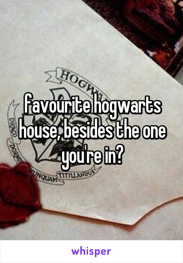 favourite hogwarts house, besides the one you're in?