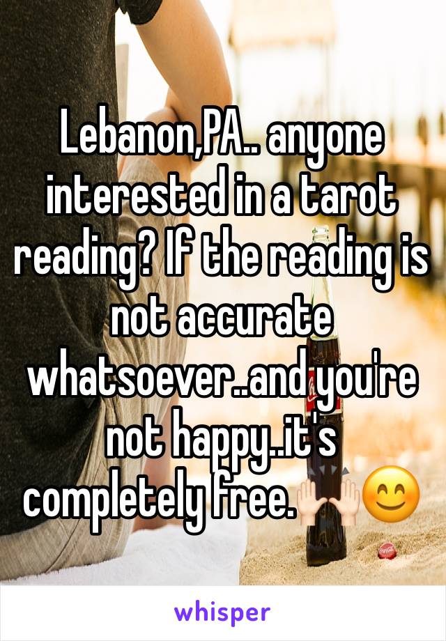 Lebanon,PA.. anyone interested in a tarot reading? If the reading is not accurate whatsoever..and you're not happy..it's completely free.🙌🏻😊