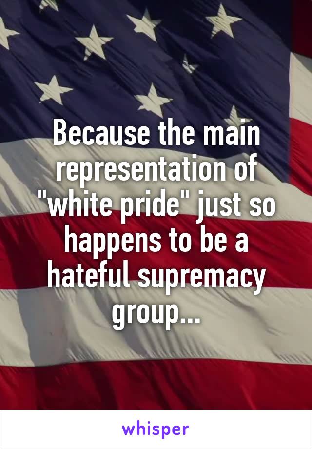 Because the main representation of "white pride" just so happens to be a hateful supremacy group...