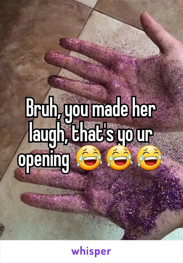 Bruh, you made her laugh, that's yo ur opening 😂😂😂