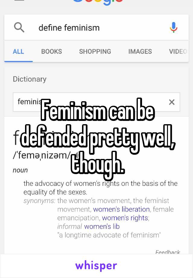 Feminism can be defended pretty well, though.