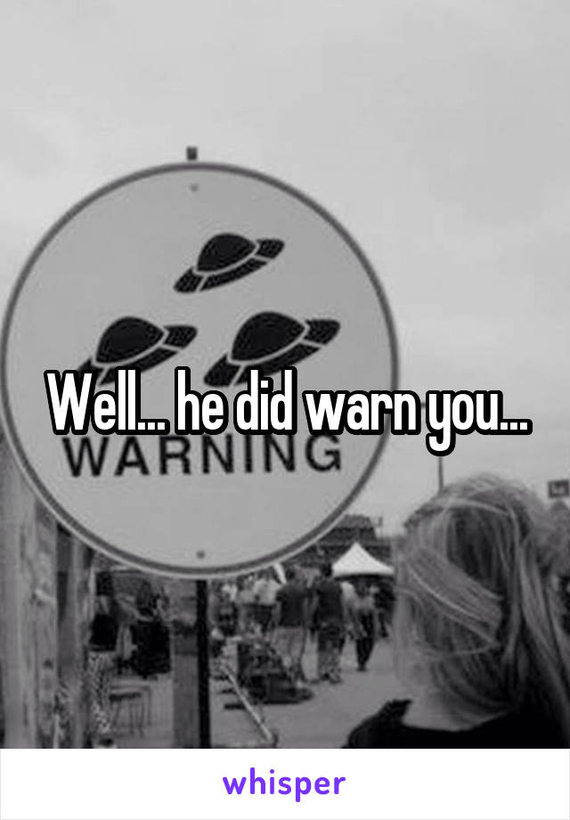 Well... he did warn you...