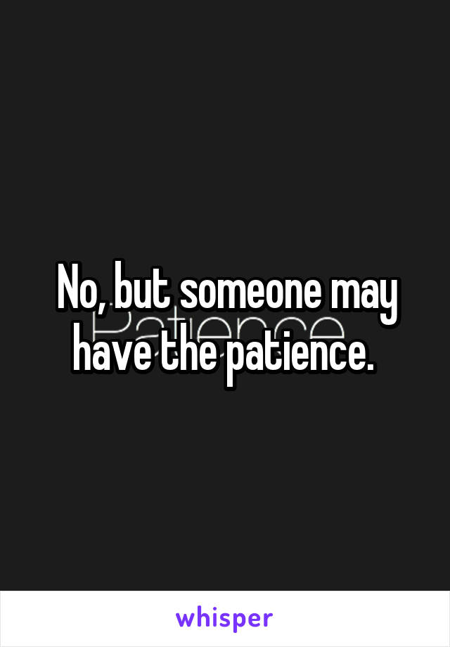 No, but someone may have the patience. 