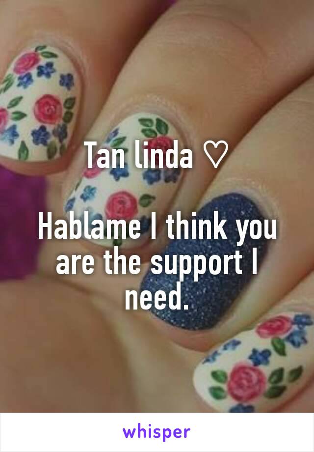 Tan linda ♡

Hablame I think you are the support I need.