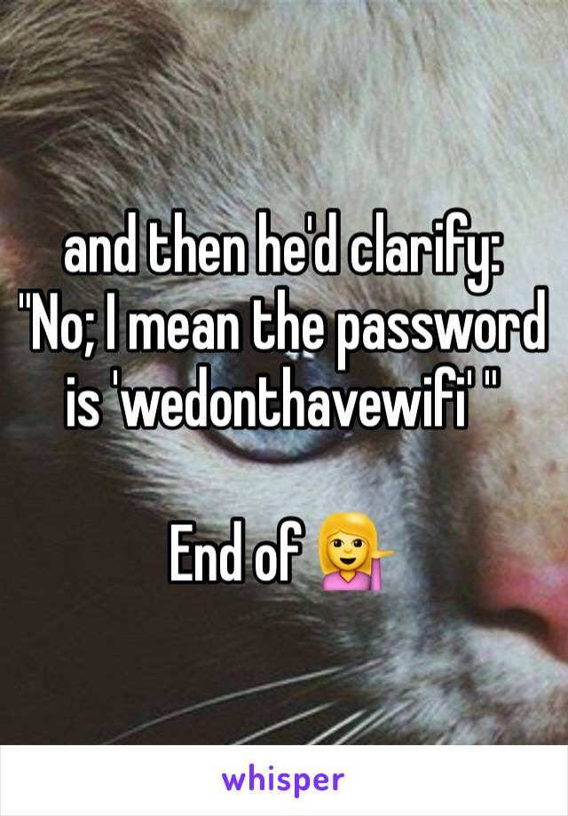 and then he'd clarify:
"No; I mean the password is 'wedonthavewifi' "

End of 💁