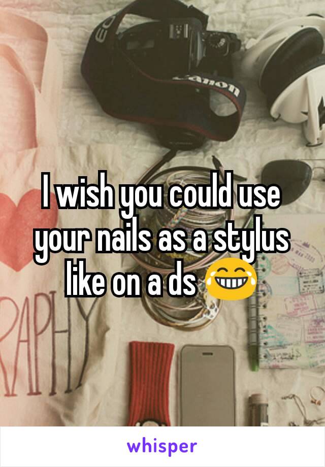 I wish you could use your nails as a stylus like on a ds 😂