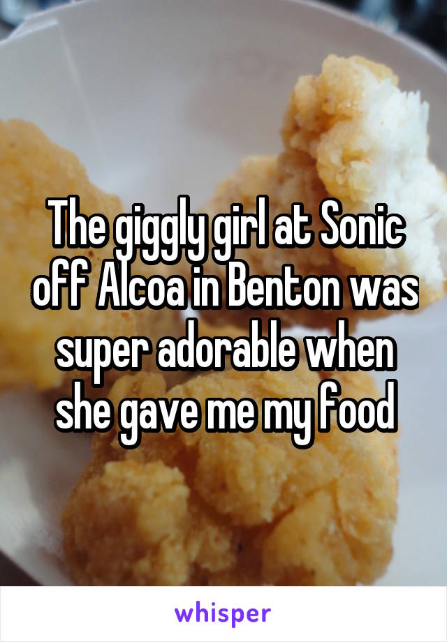 The giggly girl at Sonic off Alcoa in Benton was super adorable when she gave me my food