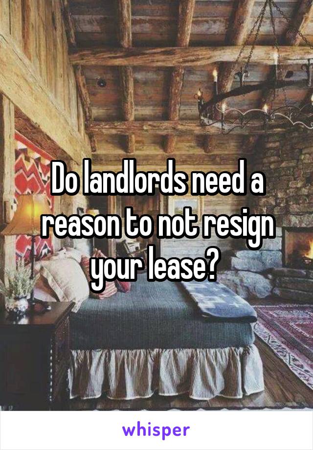 Do landlords need a reason to not resign your lease? 