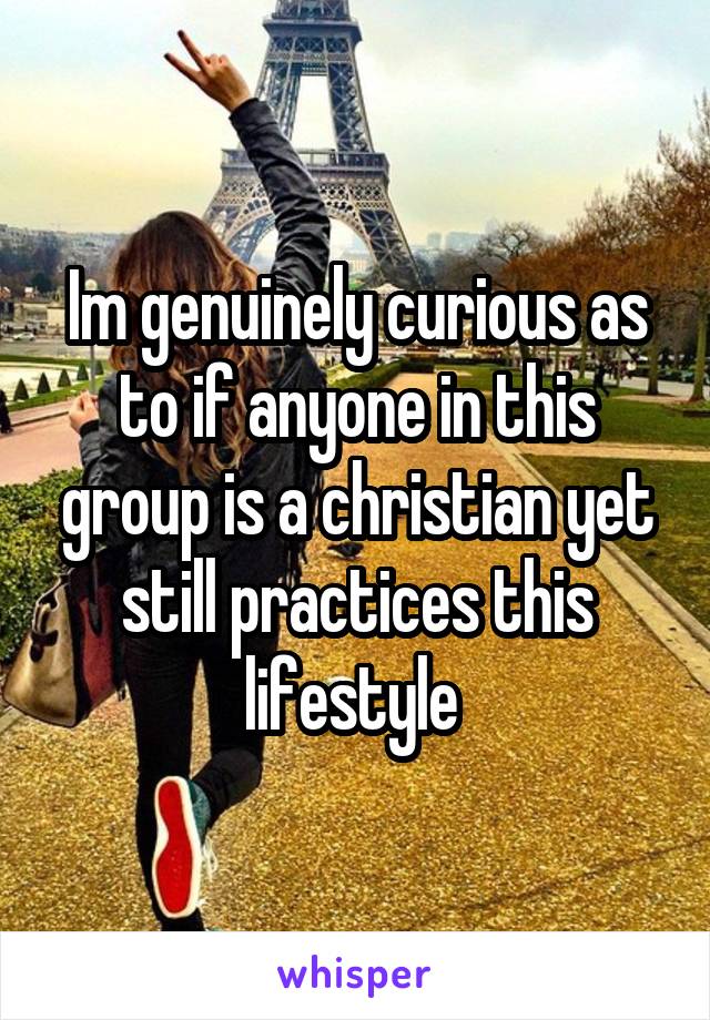 Im genuinely curious as to if anyone in this group is a christian yet still practices this lifestyle 