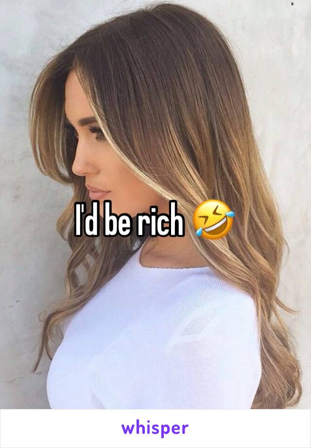 I'd be rich 🤣