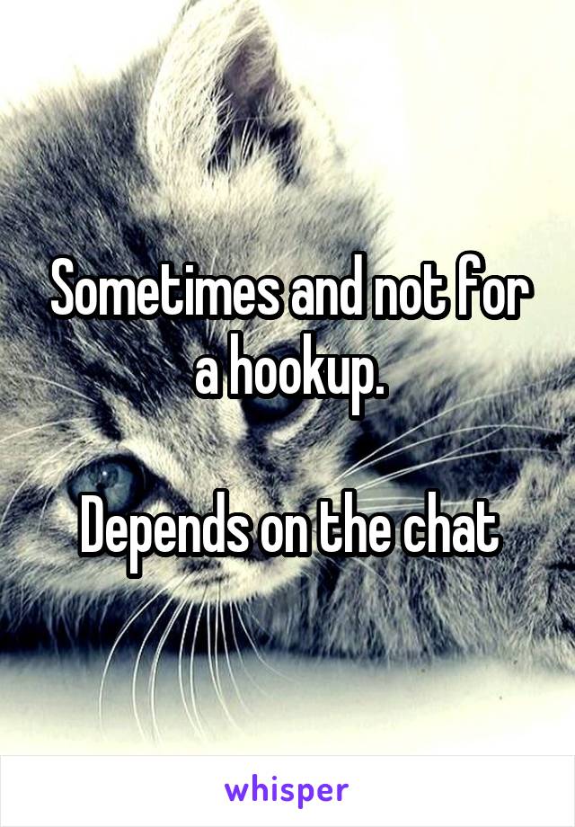 Sometimes and not for a hookup.

Depends on the chat