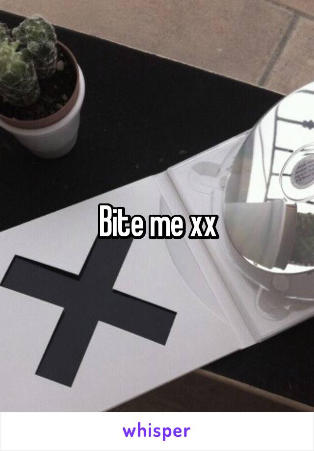 Bite me xx